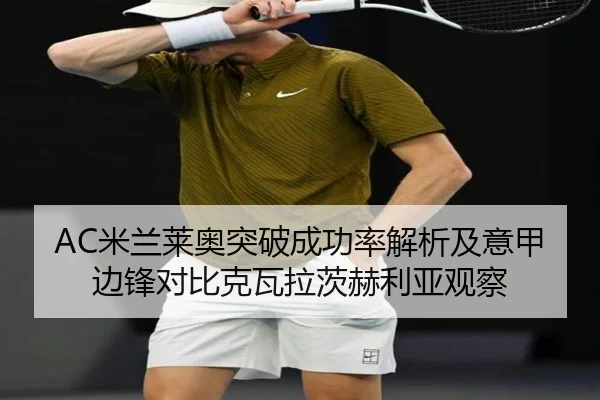 AC米兰莱奥突破成功率解析及意甲边锋对比克瓦拉茨赫利亚观察