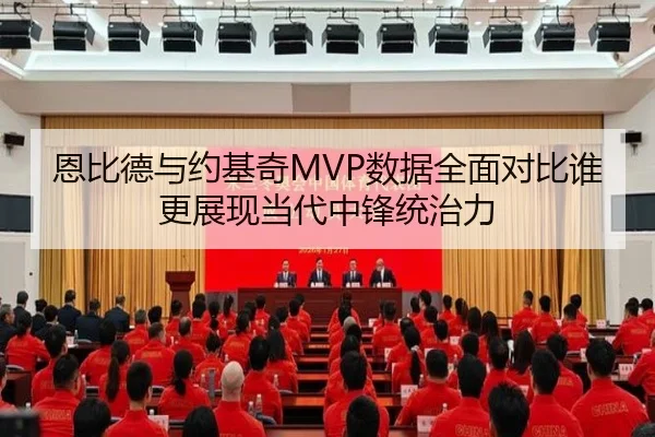 恩比德与约基奇MVP数据全面对比谁更展现当代中锋统治力