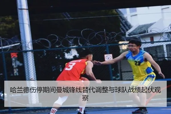 哈兰德伤停期间曼城锋线替代调整与球队战绩起伏观察