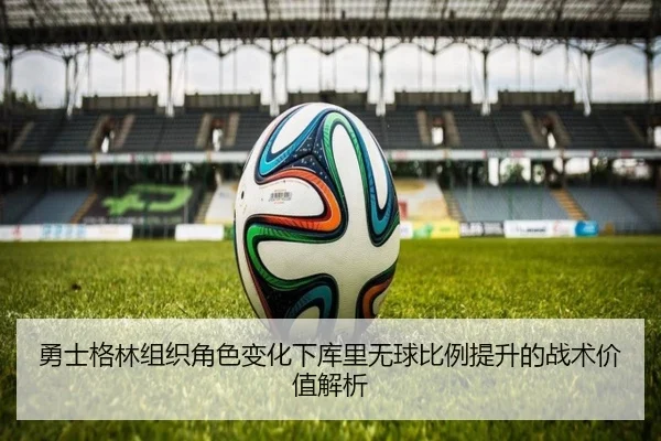 勇士格林组织角色变化下库里无球比例提升的战术价值解析