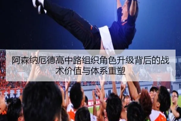 阿森纳厄德高中路组织角色升级背后的战术价值与体系重塑