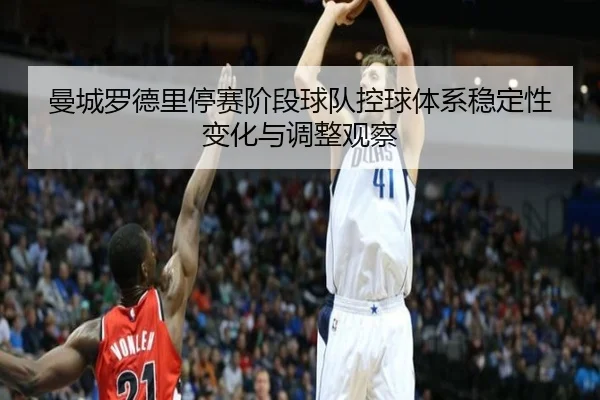 曼城罗德里停赛阶段球队控球体系稳定性变化与调整观察