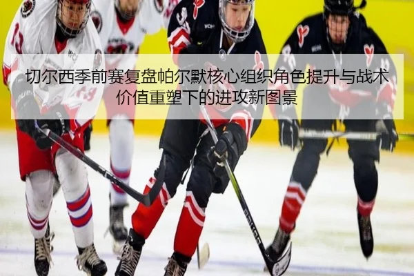 切尔西季前赛复盘帕尔默核心组织角色提升与战术价值重塑下的进攻新图景 | aoko