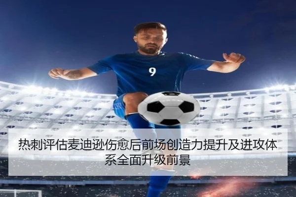 热刺评估麦迪逊伤愈后前场创造力提升及进攻体系全面升级前景