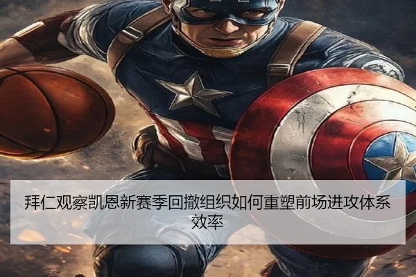 拜仁观察凯恩新赛季回撤组织如何重塑前场进攻体系效率