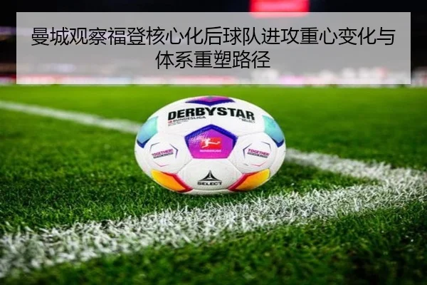 曼城观察福登核心化后球队进攻重心变化与体系重塑路径