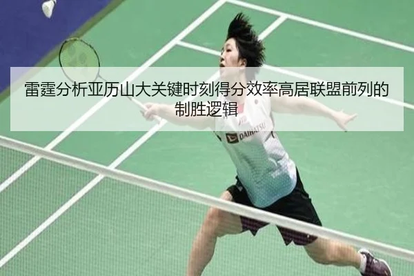 雷霆分析亚历山大关键时刻得分效率高居联盟前列的制胜逻辑