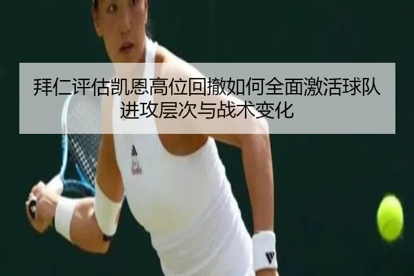 拜仁评估凯恩高位回撤如何全面激活球队进攻层次与战术变化