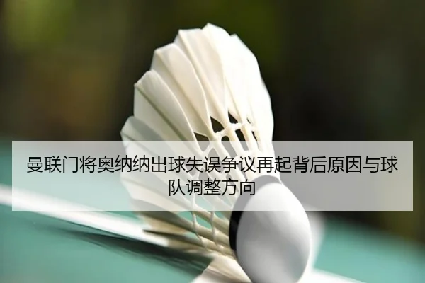 曼联门将奥纳纳出球失误争议再起背后原因与球队调整方向