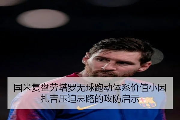 国米复盘劳塔罗无球跑动体系价值小因扎吉压迫思路的攻防启示