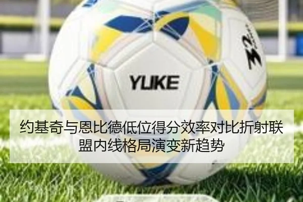 约基奇与恩比德低位得分效率对比折射联盟内线格局演变新趋势 | aoko